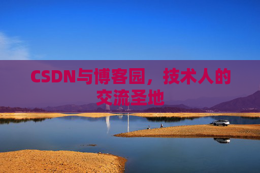 CSDN与博客园,技术人的交流圣地 CSDN与博客园,技术人的交流圣地